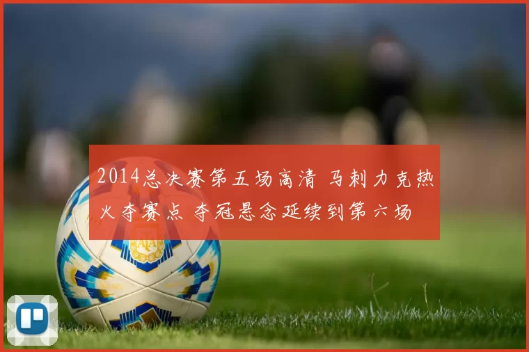 2014总决赛第五场高清 马刺力克热火夺赛点 夺冠悬念延续到第六场