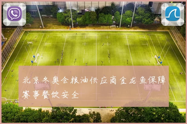 北京冬奥会粮油供应商金龙鱼保障赛事餐饮安全