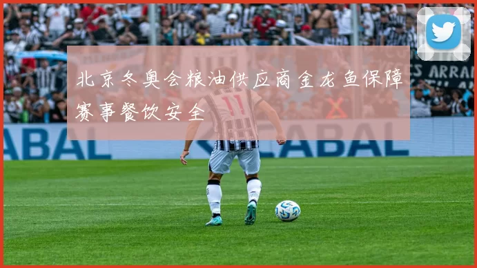 北京冬奥会粮油供应商金龙鱼保障赛事餐饮安全