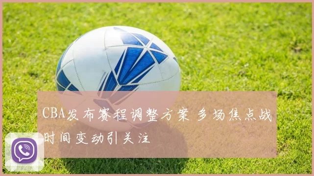 CBA发布赛程调整方案 多场焦点战时间变动引关注