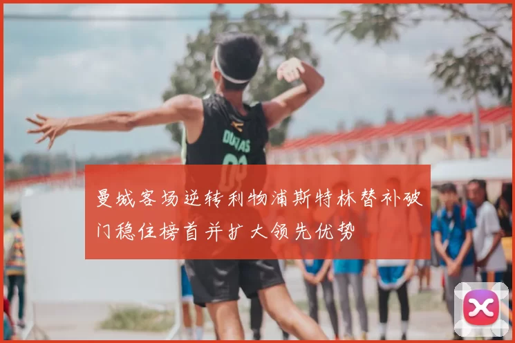 曼城客场逆转利物浦斯特林替补破门稳住榜首并扩大领先优势