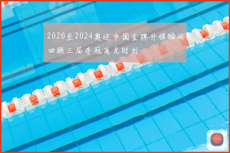 2020至2024奥运中国金牌升旗瞬间回顾三届夺冠高光时刻
