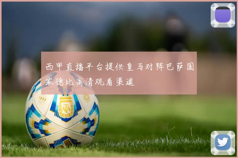 西甲直播平台提供皇马对阵巴萨国家德比高清观看渠道