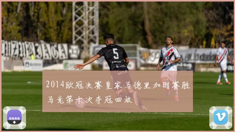 2014欧冠决赛皇家马德里加时赛胜马竞第十次夺冠回放