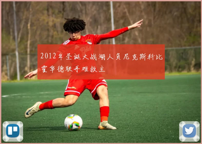 2012年圣诞大战湖人负尼克斯科比霍华德联手难救主