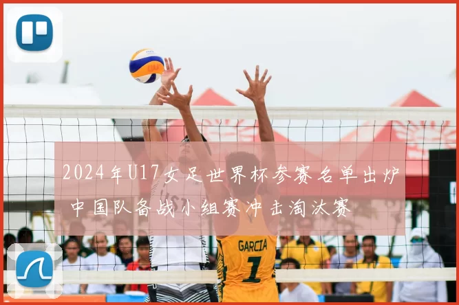 2024年U17女足世界杯参赛名单出炉 中国队备战小组赛冲击淘汰赛