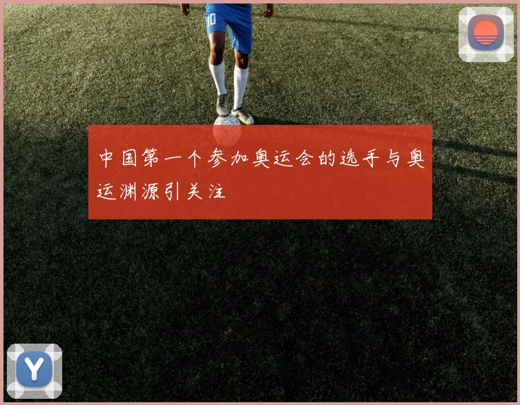 中国第一个参加奥运会的选手与奥运渊源引关注