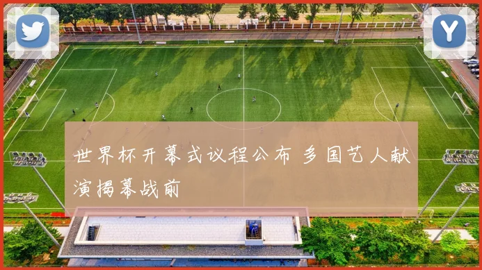 世界杯开幕式议程公布 多国艺人献演揭幕战前