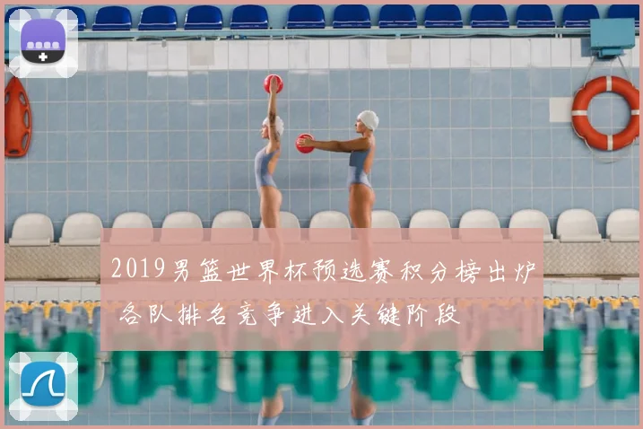2019男篮世界杯预选赛积分榜出炉 各队排名竞争进入关键阶段