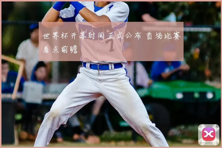 世界杯开幕时间正式公布 首场比赛看点前瞻