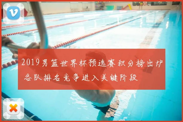 2019男篮世界杯预选赛积分榜出炉 各队排名竞争进入关键阶段